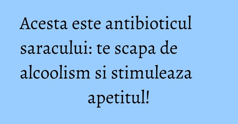 Acesta este antibioticul saracului: te scapa de alcoolism si stimuleaza apetitul! Acesta este antibioticul saracului: te scapa de alcoolism si stimuleaza apetitul!