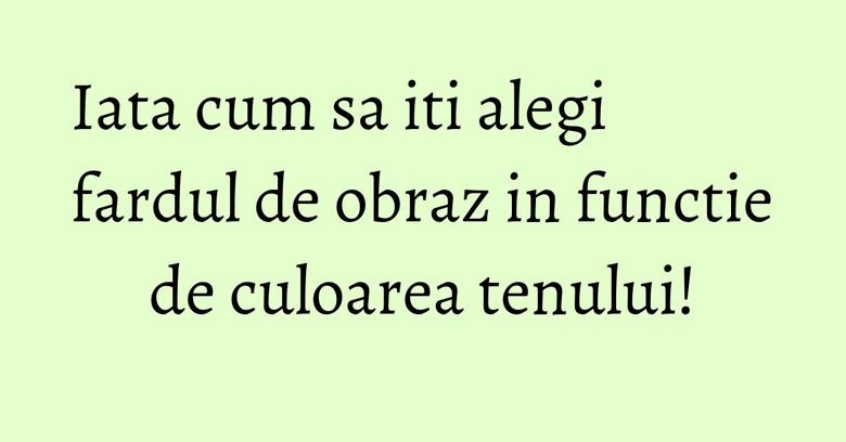 Iata cum sa iti alegi fardul de obraz in functie de culoarea tenului! Iata cum sa iti alegi fardul de obraz in functie de culoarea tenului!