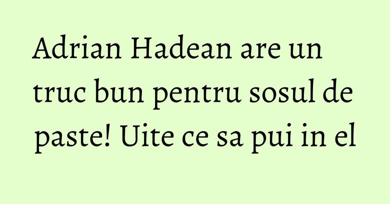 Adrian Hadean are un truc bun pentru sosul de paste! Uite ce sa pui in el