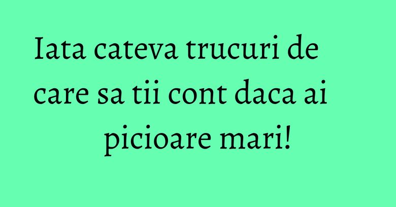 Iata cateva trucuri de care sa tii cont daca ai picioare mari! Iata cateva trucuri de care sa tii cont daca ai picioare mari!