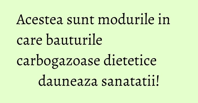 Acestea sunt modurile in care bauturile carbogazoase dietetice dauneaza sanatatii!