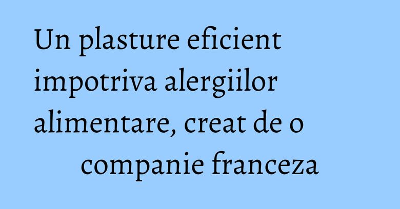 Un plasture eficient impotriva alergiilor alimentare, creat de o companie franceza Un plasture eficient impotriva alergiilor alimentare, creat de o companie franceza