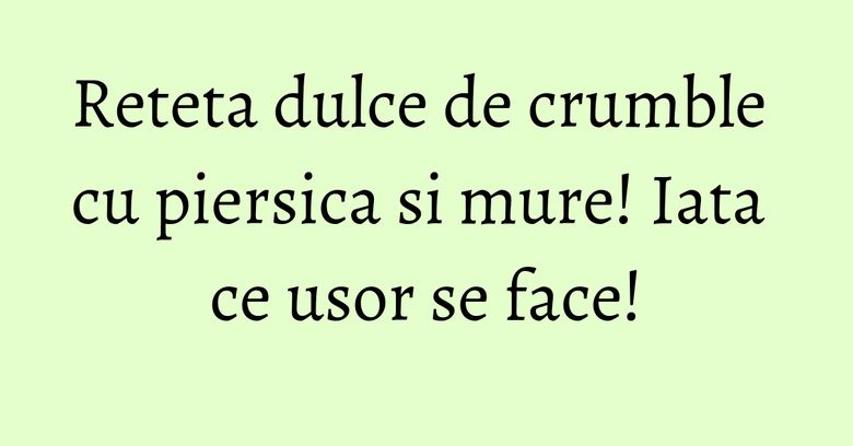 Reteta dulce de crumble cu piersica si mure! Iata ce usor se face! Reteta dulce de crumble cu piersica si mure! Iata ce usor se face!
