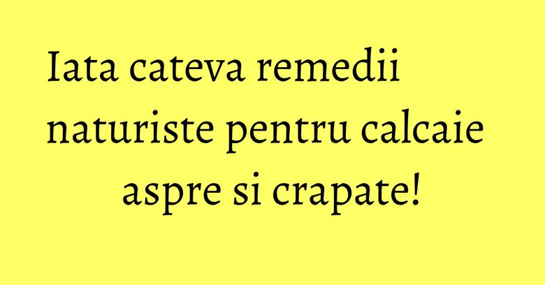 Iata cateva remedii naturiste pentru calcaie aspre si crapate! Iata cateva remedii naturiste pentru calcaie aspre si crapate!