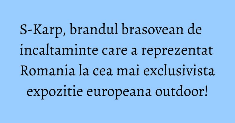 S-Karp, brandul brasovean de incaltaminte care a reprezentat Romania la cea mai exclusivista expozitie europeana outdoor! S-Karp, brandul brasovean de incaltaminte care a reprezentat Romania la cea mai exclusivista expozitie europeana outdoor!