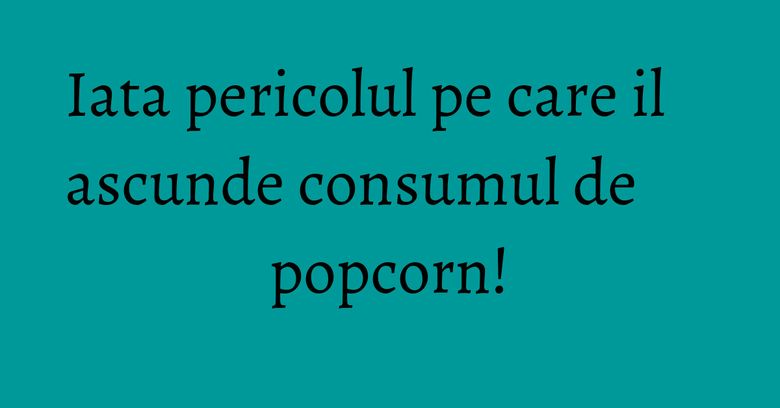 Iata pericolul pe care il ascunde consumul de popcorn! Iata pericolul pe care il ascunde consumul de popcorn!