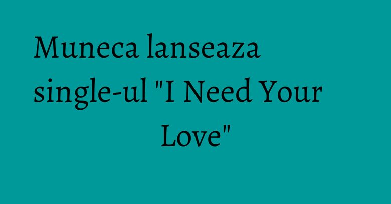 Muneca lanseaza single-ul "I Need Your Love" Muneca lanseaza single-ul "I Need Your Love"
