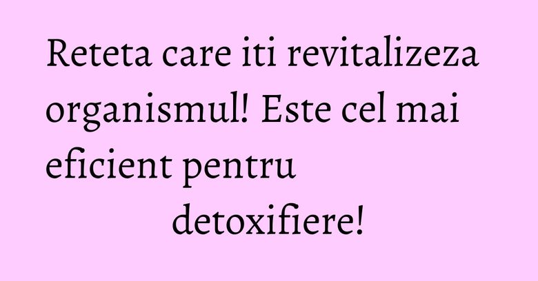 Reteta care iti revitalizeza organismul! Este cel mai eficient pentru detoxifiere! Reteta care iti revitalizeza organismul! Este cel mai eficient pentru detoxifiere!