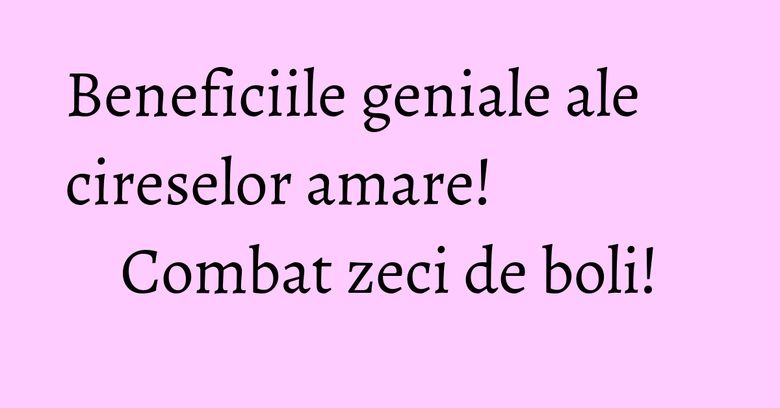 Beneficiile geniale ale cireselor amare! Combat zeci de boli!