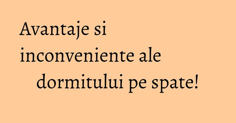 Avantaje si inconveniente ale dormitului pe spate! Avantaje si inconveniente ale dormitului pe spate!
