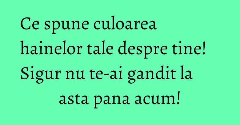 Ce spune culoarea hainelor tale despre tine! Sigur nu te-ai gandit la asta pana acum! Ce spune culoarea hainelor tale despre tine! Sigur nu te-ai gandit la asta pana acum!