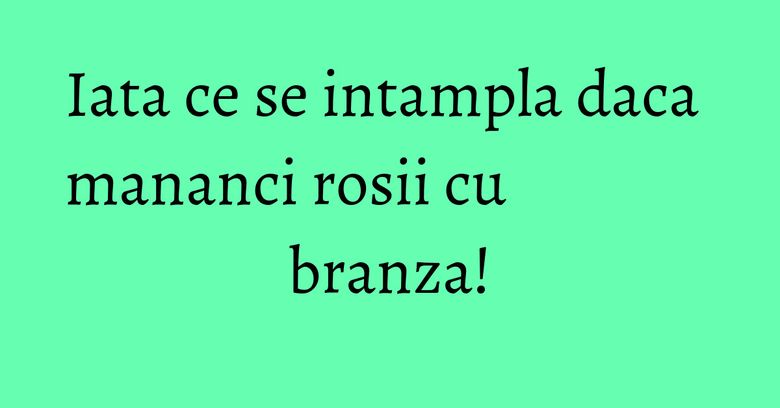 Iata ce se intampla daca mananci rosii cu branza! Iata ce se intampla daca mananci rosii cu branza!