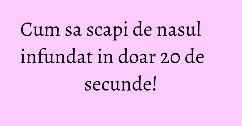 Cum sa scapi de nasul infundat in doar 20 de secunde!