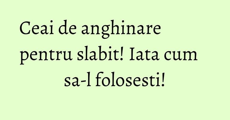 Ceai de anghinare pentru slabit! Iata cum sa-l folosesti! Ceai de anghinare pentru slabit! Iata cum sa-l folosesti!