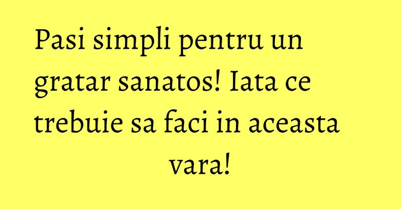 Pasi simpli pentru un gratar sanatos! Iata ce trebuie sa faci in aceasta vara! Pasi simpli pentru un gratar sanatos! Iata ce trebuie sa faci in aceasta vara!