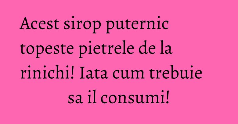 Acest sirop puternic topeste pietrele de la rinichi! Iata cum trebuie sa il consumi! Acest sirop puternic topeste pietrele de la rinichi! Iata cum trebuie sa il consumi!