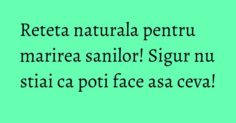 Reteta naturala pentru marirea sanilor! Sigur nu stiai ca poti face asa ceva! Reteta naturala pentru marirea sanilor! Sigur nu stiai ca poti face asa ceva!