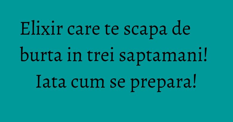 Elixir care te scapa de burta in trei saptamani! Iata cum se prepara!