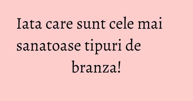 Iata care sunt cele mai sanatoase tipuri de branza! Iata care sunt cele mai sanatoase tipuri de branza!