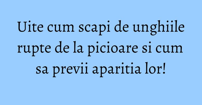 Uite cum scapi de unghiile rupte de la picioare si cum sa previi aparitia lor! Uite cum scapi de unghiile rupte de la picioare si cum sa previi aparitia lor!