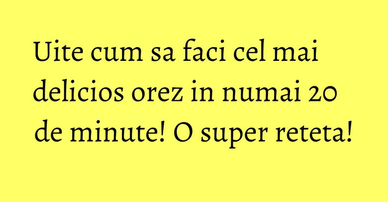 Uite cum sa faci cel mai delicios orez in numai 20 de minute! O super reteta! Uite cum sa faci cel mai delicios orez in numai 20 de minute! O super reteta!