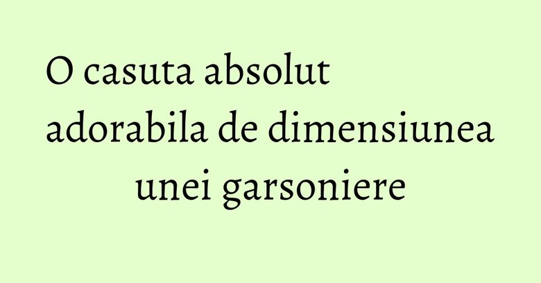 O casuta absolut adorabila de dimensiunea unei garsoniere O casuta absolut adorabila de dimensiunea unei garsoniere