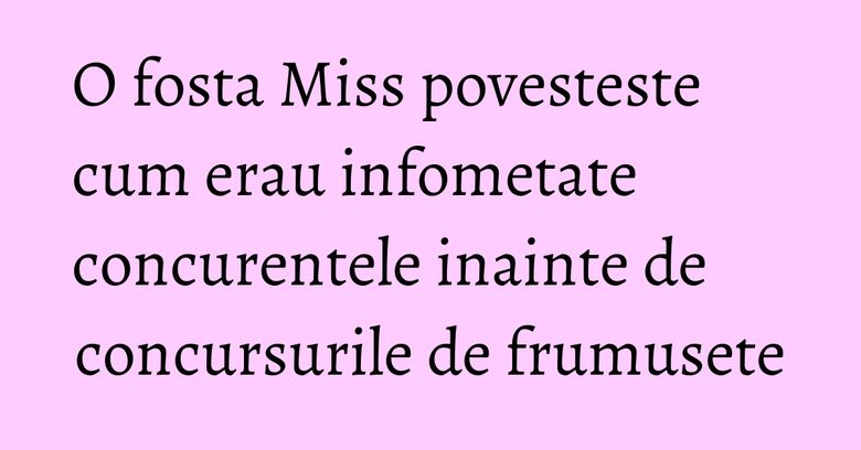 O fosta Miss povesteste cum erau infometate concurentele inainte de concursurile de frumusete O fosta Miss povesteste cum erau infometate concurentele inainte de concursurile de frumusete