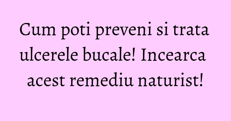 Cum poti preveni si trata ulcerele bucale! Incearca acest remediu naturist! Cum poti preveni si trata ulcerele bucale! Incearca acest remediu naturist!