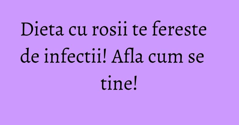 Dieta cu rosii te fereste de infectii! Afla cum se tine!