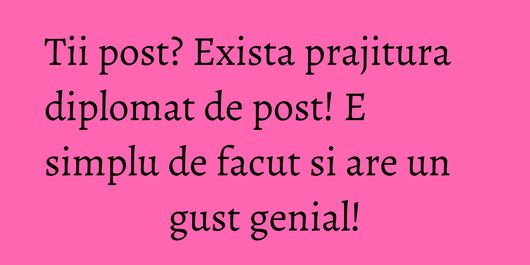 Tii post? Exista prajitura diplomat de post! E simplu de facut si are un gust genial!
