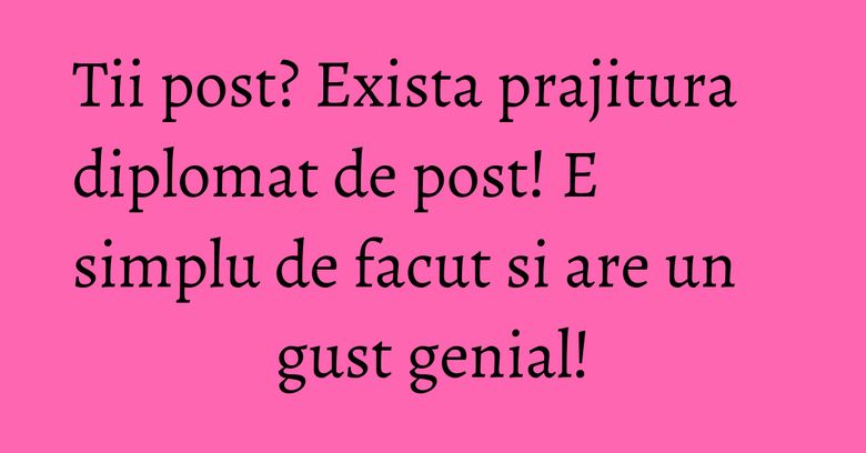 Tii post? Exista prajitura diplomat de post! E simplu de facut si are un gust genial!