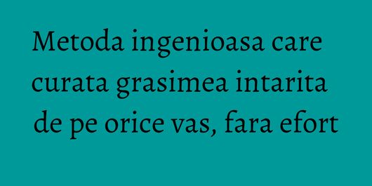 Metoda ingenioasa care curata grasimea intarita de pe orice vas, fara efort