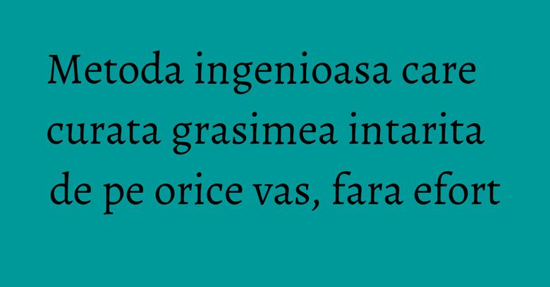 Metoda ingenioasa care curata grasimea intarita de pe orice vas, fara efort Metoda ingenioasa care curata grasimea intarita de pe orice vas, fara efort