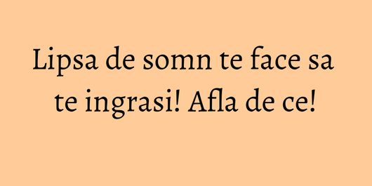 Lipsa de somn te face sa te ingrasi! Afla de ce!