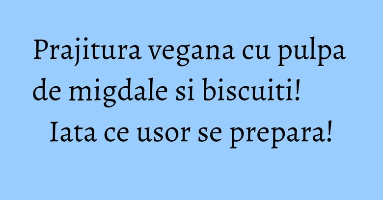 Prajitura vegana cu pulpa de migdale si biscuiti! Iata ce usor se prepara! Prajitura vegana cu pulpa de migdale si biscuiti! Iata ce usor se prepara!