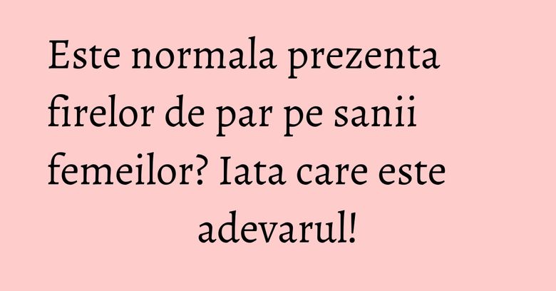 Este normala prezenta firelor de par pe sanii femeilor? Iata care este adevarul! Este normala prezenta firelor de par pe sanii femeilor? Iata care este adevarul!