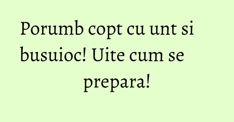 Porumb copt cu unt si busuioc! Uite cum se prepara!