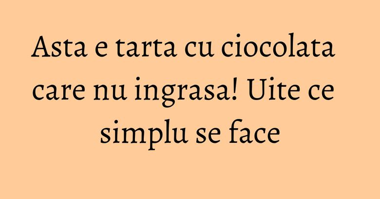 Asta e tarta cu ciocolata care nu ingrasa! Uite ce simplu se face