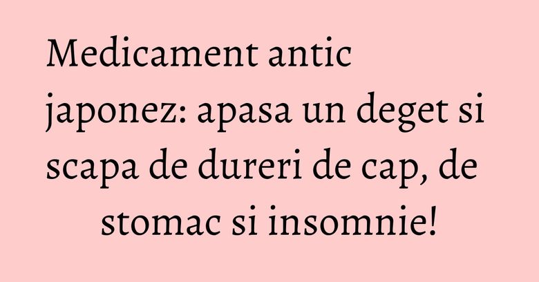 Medicament antic japonez: apasa un deget si scapa de dureri de cap, de stomac si insomnie! Medicament antic japonez: apasa un deget si scapa de dureri de cap, de stomac si insomnie!