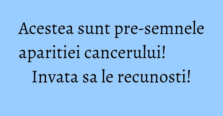 Acestea sunt pre-semnele aparitiei cancerului! Invata sa le recunosti! Acestea sunt pre-semnele aparitiei cancerului! Invata sa le recunosti!