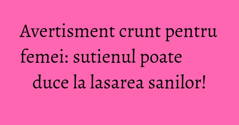 Avertisment crunt pentru femei: sutienul poate duce la lasarea sanilor! Avertisment crunt pentru femei: sutienul poate duce la lasarea sanilor!