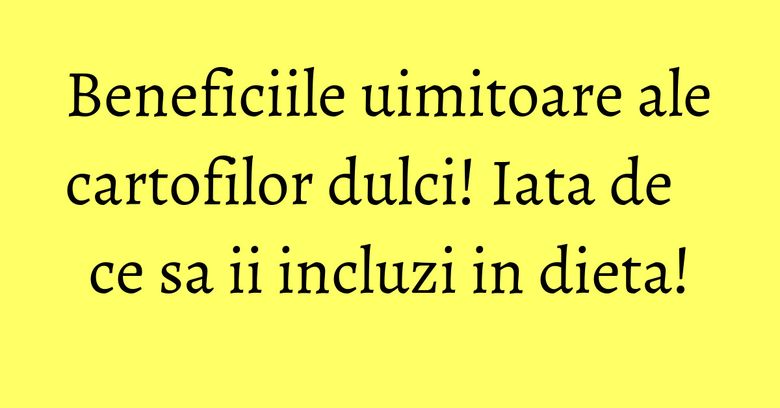 Beneficiile uimitoare ale cartofilor dulci! Iata de ce sa ii incluzi in dieta! Beneficiile uimitoare ale cartofilor dulci! Iata de ce sa ii incluzi in dieta!