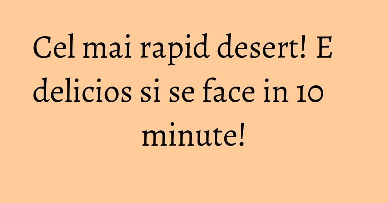 Cel mai rapid desert! E delicios si se face in 10 minute!