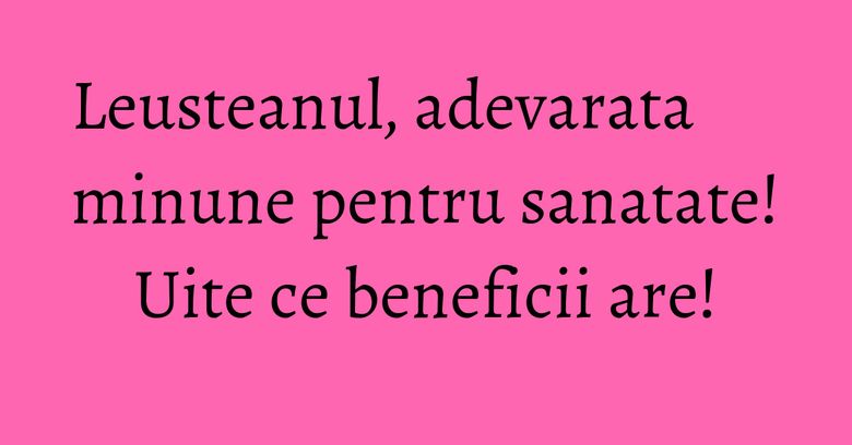 Leusteanul, adevarata minune pentru sanatate! Uite ce beneficii are! Leusteanul, adevarata minune pentru sanatate! Uite ce beneficii are!