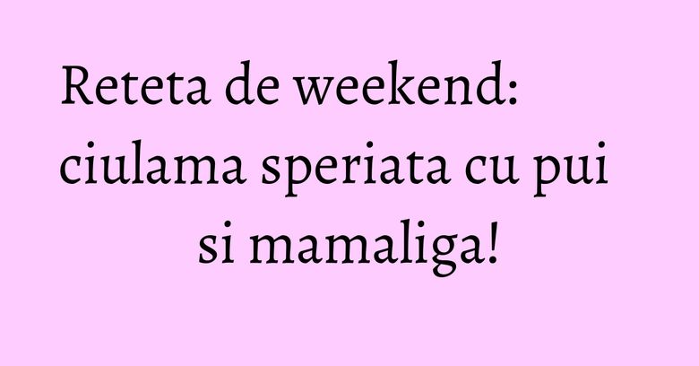 Reteta de weekend: ciulama speriata cu pui si mamaliga! Reteta de weekend: ciulama speriata cu pui si mamaliga!