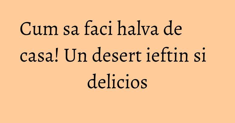 Cum sa faci halva de casa! Un desert ieftin si delicios Cum sa faci halva de casa! Un desert ieftin si delicios