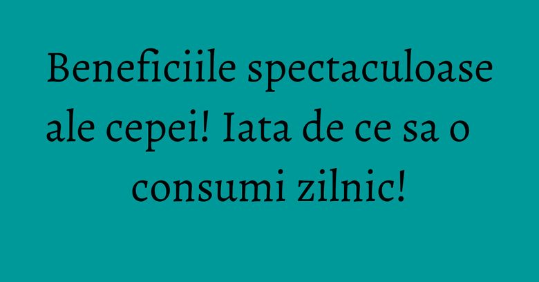 Beneficiile spectaculoase ale cepei! Iata de ce sa o consumi zilnic! Beneficiile spectaculoase ale cepei! Iata de ce sa o consumi zilnic!