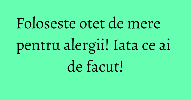 Foloseste otet de mere pentru alergii! Iata ce ai de facut! Foloseste otet de mere pentru alergii! Iata ce ai de facut!