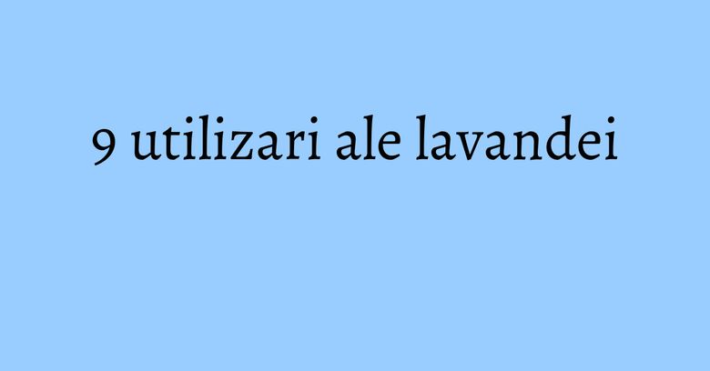 9 utilizari ale lavandei 9 utilizari ale lavandei