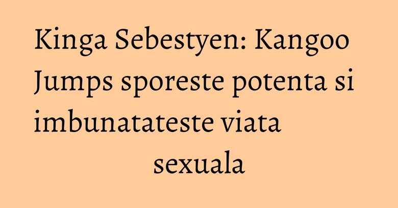 Kinga Sebestyen: Kangoo Jumps sporeste potenta si imbunatateste viata sexuala Kinga Sebestyen: Kangoo Jumps sporeste potenta si imbunatateste viata sexuala